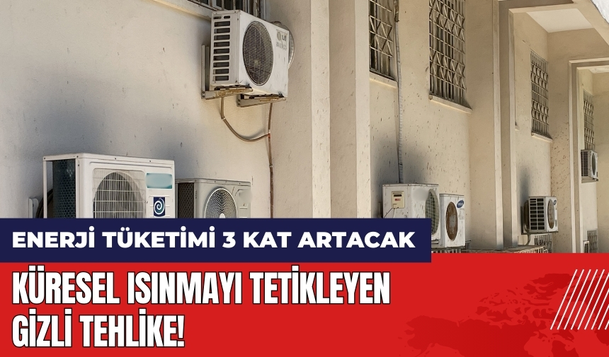 Küresel ısınmayı tetikleyen gizli tehlike! Enerji tüketimi 3 kat artacak