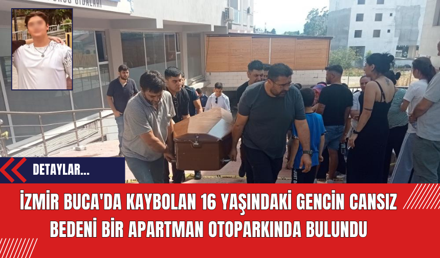 İzmir Buca'da Kaybolan 16 Yaşındaki Gencin Cansız Bedeni Bir Apartman Otoparkında Bulundu