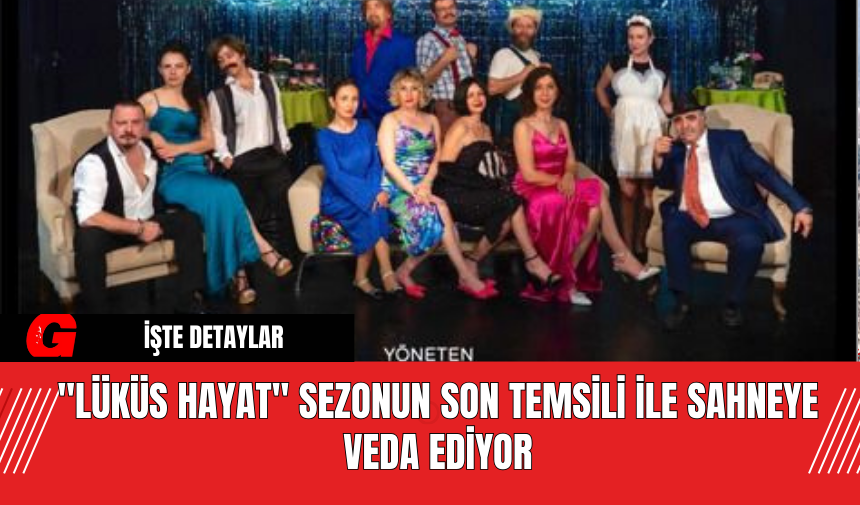 "Lüküs Hayat" Sezonun Son Temsili ile Sahneye Veda Ediyor