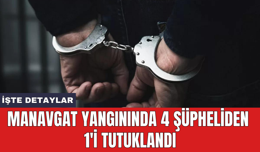 Manavgat yangınında 4 şüpheliden 1'i tutuklandı