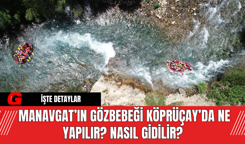 Manavgat’ın Gözbebeği Köprüçay’da Ne Yapılır? Nasıl Gidilir?