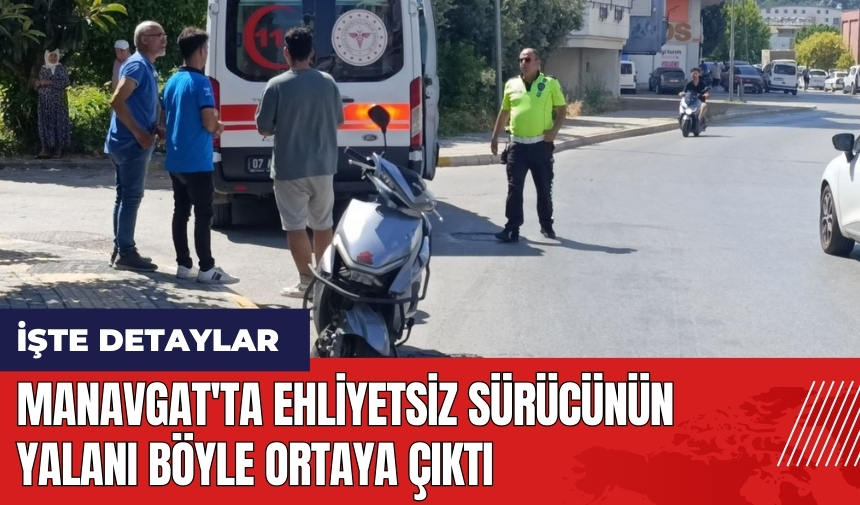 Manavgat'ta ehliyetsiz sürücünün yalanı böyle ortaya çıktı