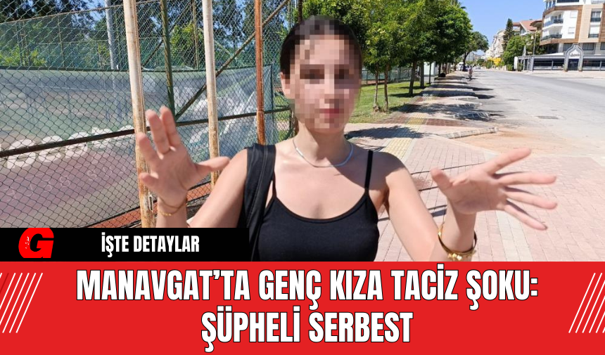 Manavgat’ta Genç Kıza Taciz Şoku: Şüpheli Serbest