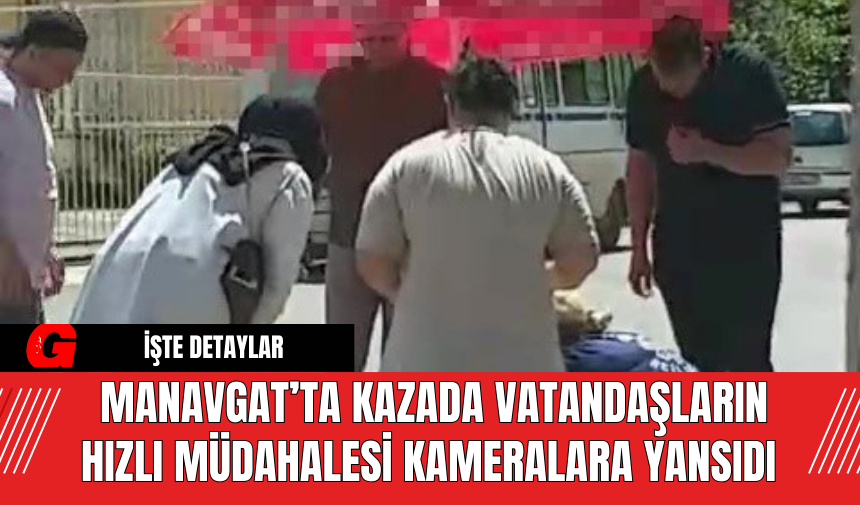 Manavgat’ta kazada vatandaşların hızlı müdahalesi kameralara yansıdı