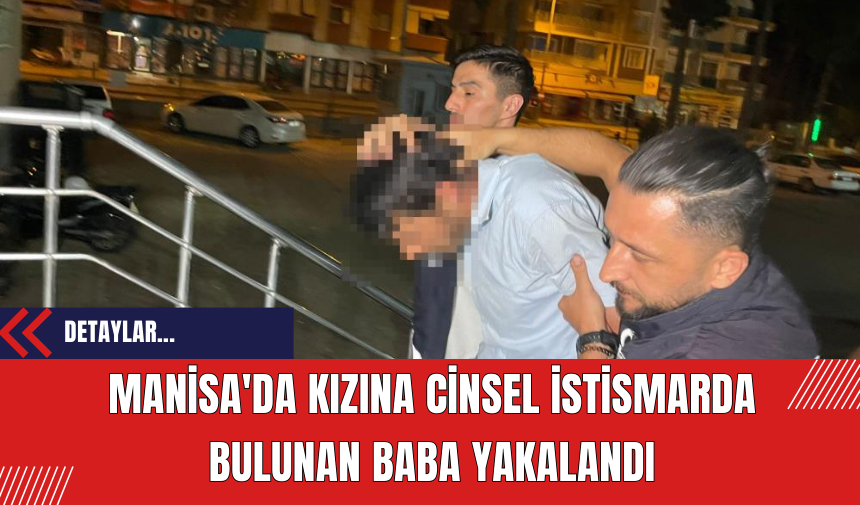 Manisa'da Kızına Cinsel İstismarda Bulunan Baba Yakalandı