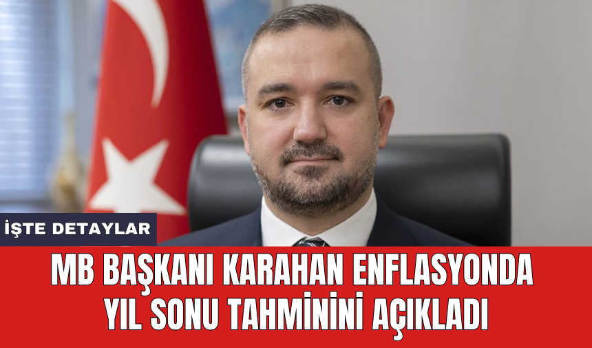 MB Başkanı Karahan enflasyonda yıl sonu tahminini açıkladı