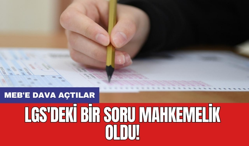 MEB'e dava açtılar: LGS'deki bir soru mahkemelik oldu!