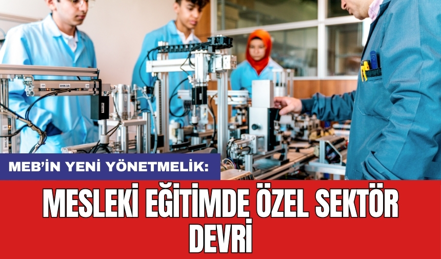 MEB’in yeni yönetmelik: Mesleki eğitimde özel sektör devri