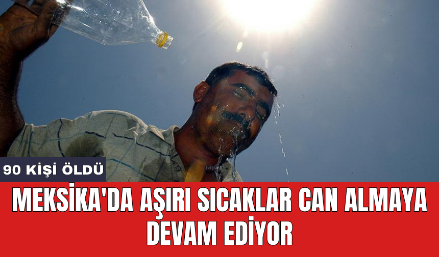 Meksika'da aşırı sıcaklar can almaya devam ediyor