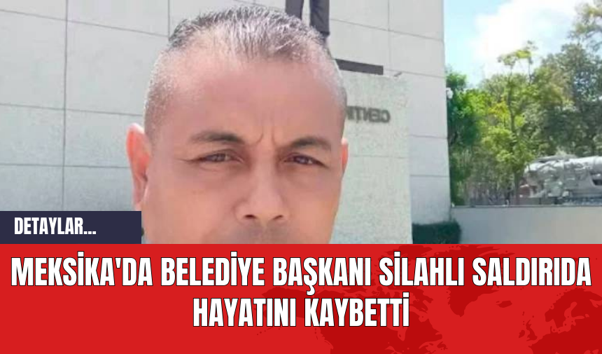 Meksika'da Belediye Başkanı Silahlı Saldırıda Hayatını Kaybetti