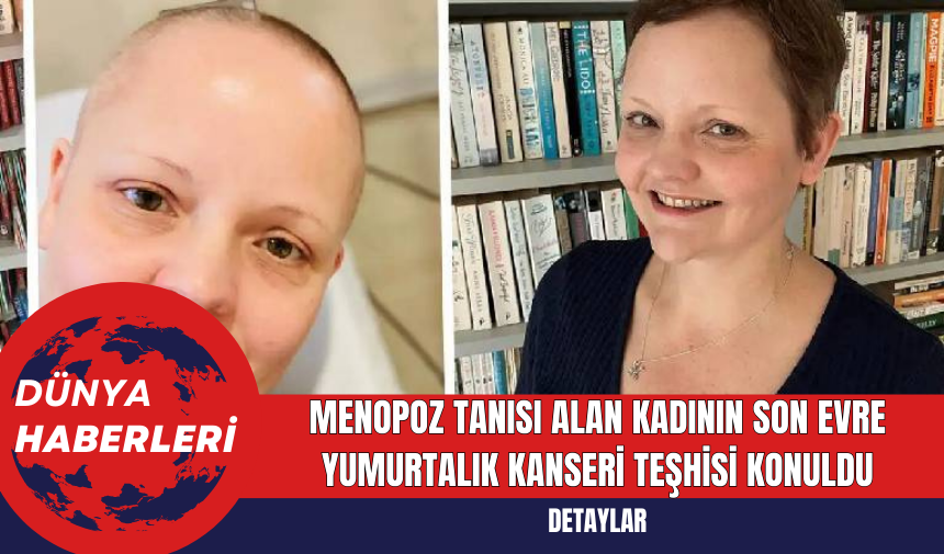 Menopoz Tanısı Alan Kadının Son Evre Yumurtalık Kanseri Teşhisi Konuldu