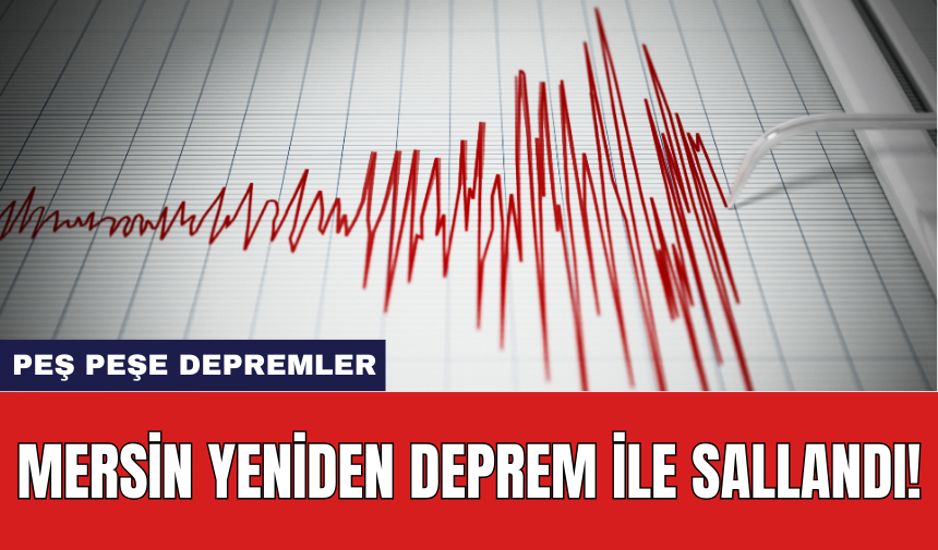 Mersin yeniden deprem ile sallandı!