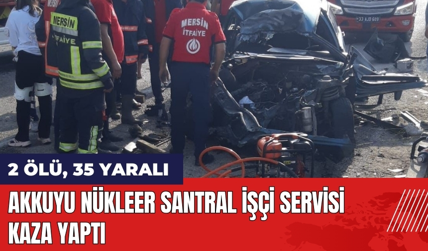 Mersin'de Akkuyu Nükleer Santral işçi servisi kaza yaptı: 2 ölü, 35 yaralı