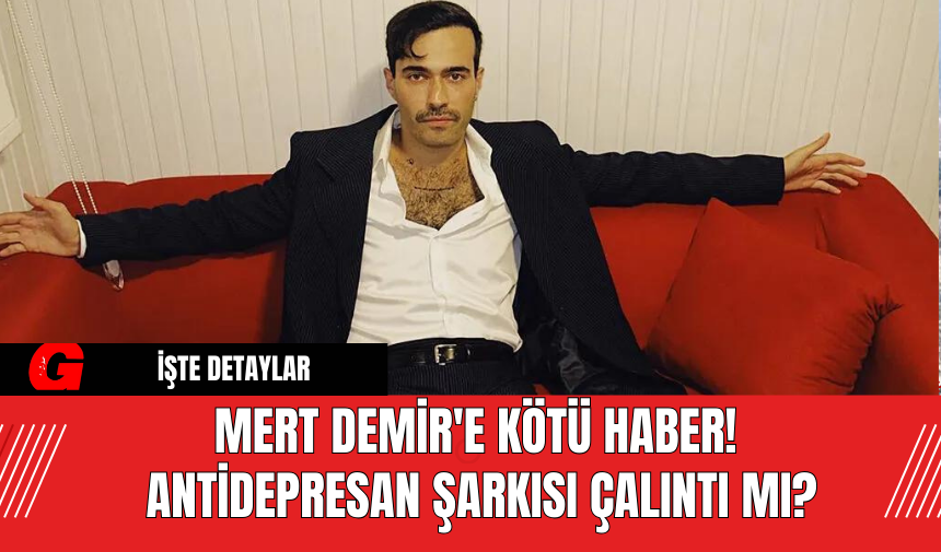 Mert Demir'e Kötü Haber! Antidepresan Şarkısı Çalıntı Mı?