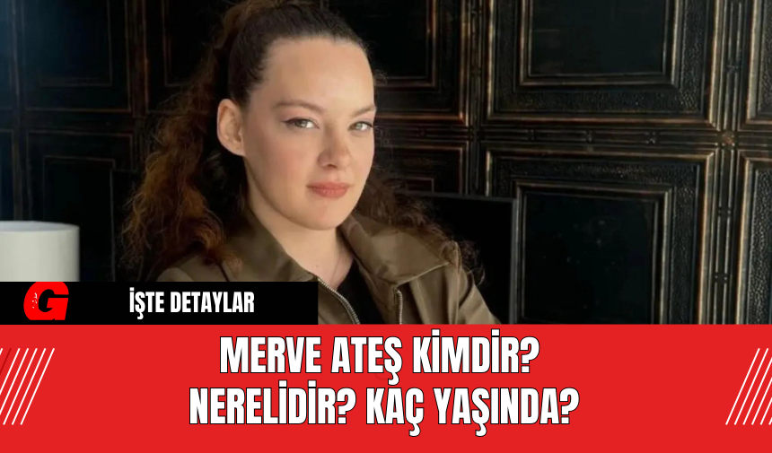 Merve Ateş Kimdir? Nerelidir? Kaç Yaşında?