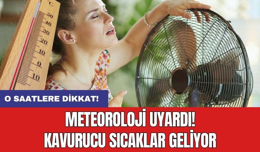 Meteoroloji uyardı! Kavurucu sıcaklar geliyor: O saatlere dikkat!