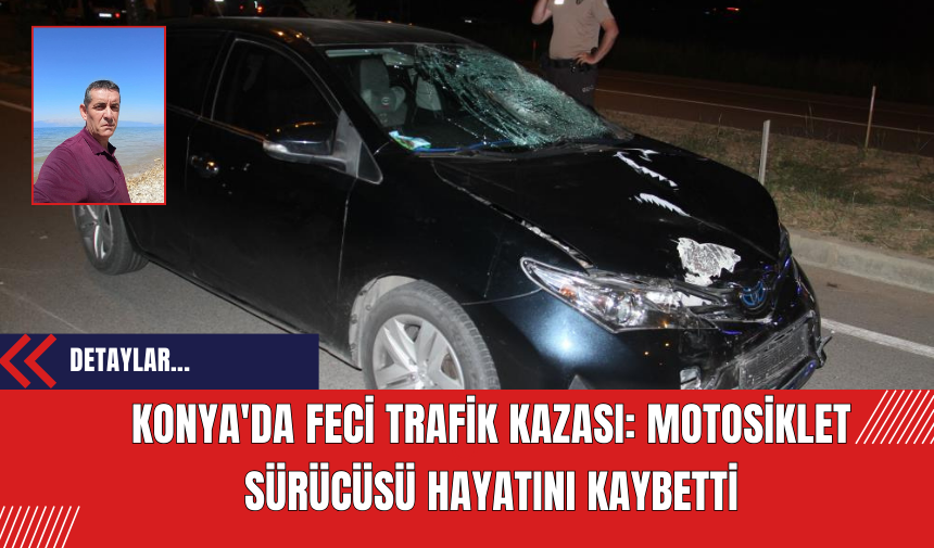 Konya'da Feci Trafik Kazası: Motosiklet Sürücüsü Hayatını Kaybetti