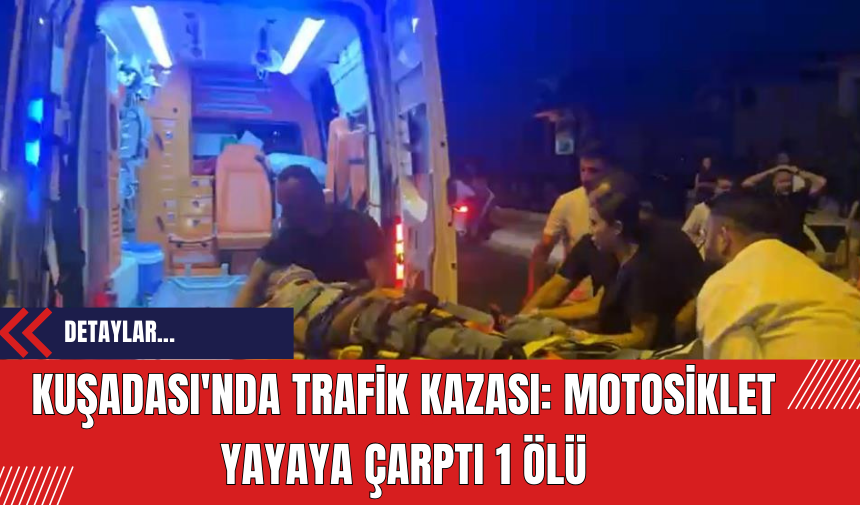 Kuşadası'nda Trafik Kazası: Motosiklet Yayaya Çarptı 1 Ölü