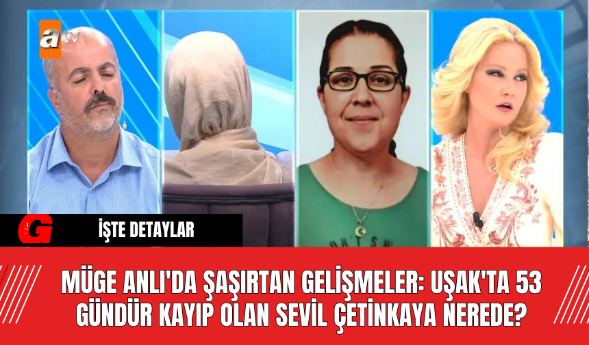 Müge Anlı'da Şaşırtan Gelişmeler: Uşak'ta 53 Gündür Kayıp Olan Sevil Çetinkaya Nerede?