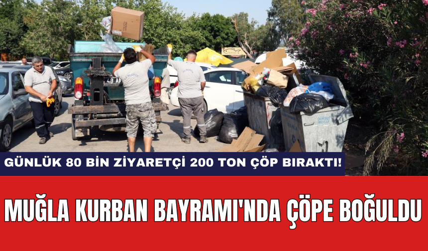 Muğla Kurban Bayramı'nda çöpe boğuldu: Günlük 80 bin ziyaretçi 200 ton çöp bıraktı!