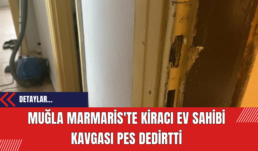 Muğla Marmaris'te kiracı ev sahibi kavgası pes dedirtti