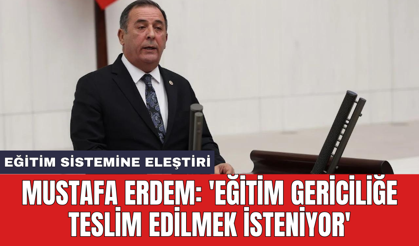 Mustafa Erdem: 'Eğitim gericiliğe teslim edilmek isteniyor'