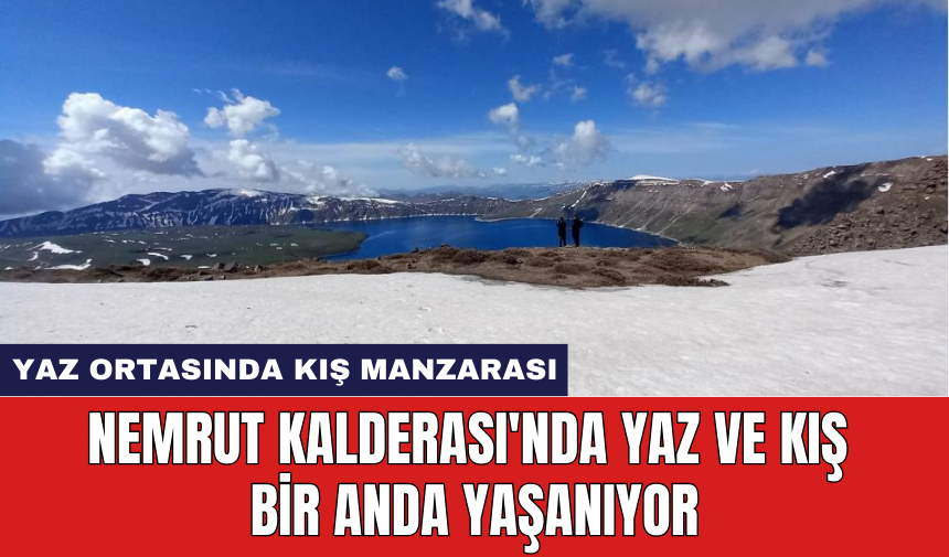 Nemrut Kalderası'nda yaz ve kış bir anda yaşanıyor