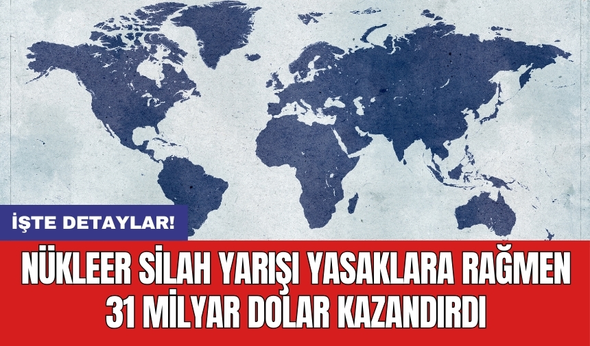 Nükleer silah yarışı yasaklara rağmen 31 milyar dolar kazandırdı