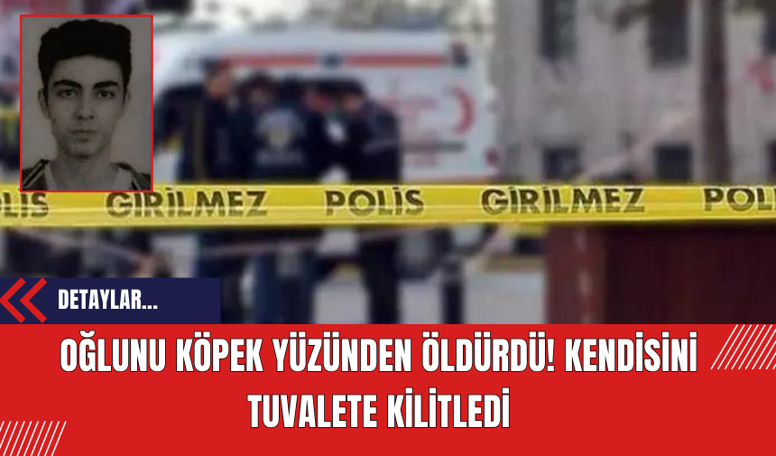 Oğlunu köpek yüzünden öldürdü! Kendisini tuvalete kilitledi