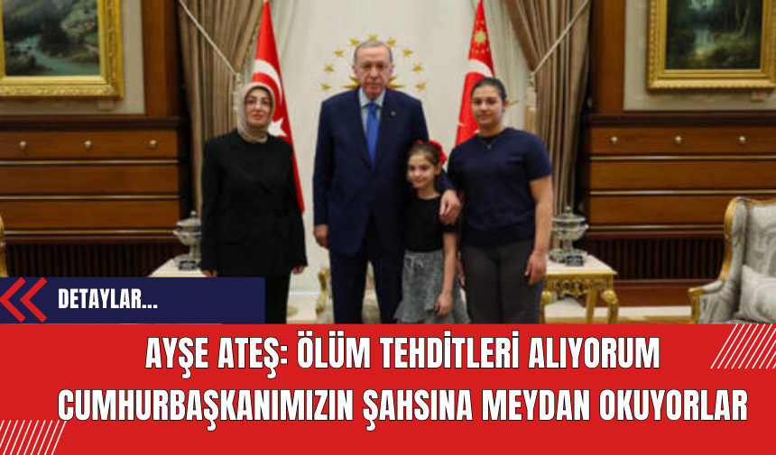 Ayşe Ateş: Ölüm Tehditleri Alıyorum, Cumhurbaşkanımızın Şahsına Meydan Okuyorlar