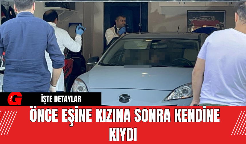 Önce Eşine Kızına Sonra Kendine Kıydı