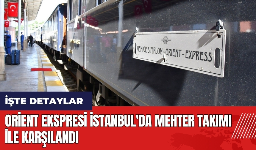 Orient Ekspresi İstanbul'da Mehter takımı ile karşılandı