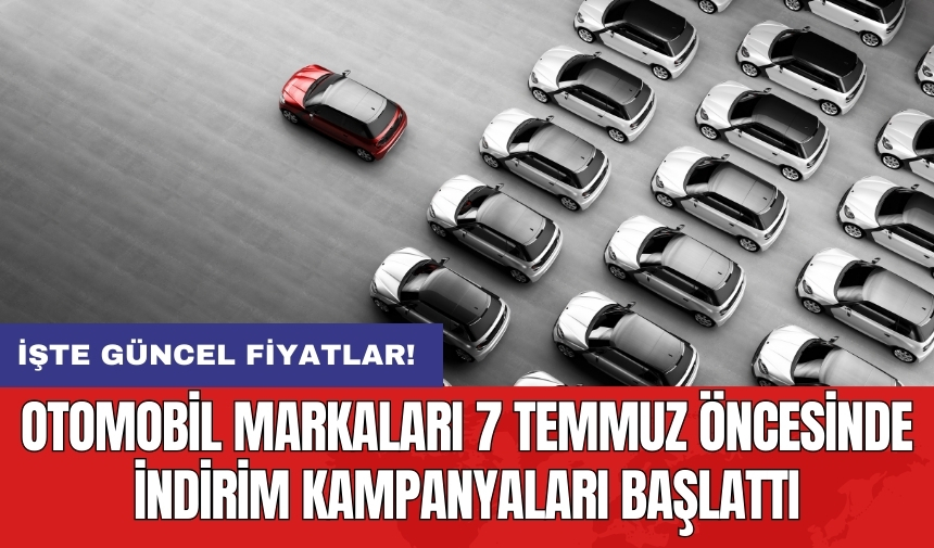 Otomobil markaları 7 temmuz öncesinde indirim kampanyaları başlattı: İşte güncel fiyatlar!