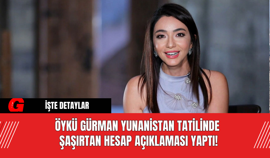 Öykü Gürman Yunanistan Tatilinde Şaşırtan Hesap Açıklaması Yaptı!