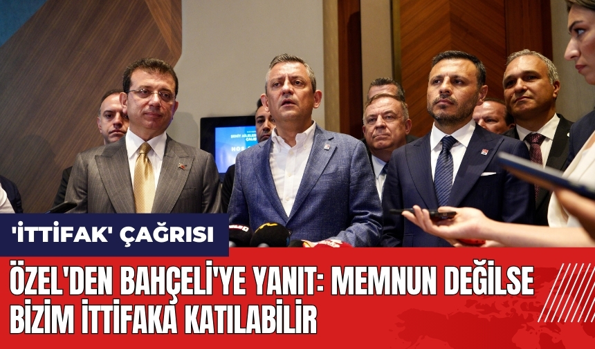 Özel'den Bahçeli'ye yanıt: Memnun değilse bizim ittifaka katılabilir