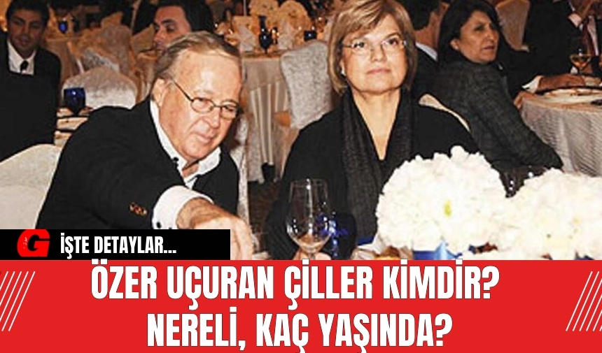 Özer Uçuran Çiller kimdir? Nereli, kaç yaşında?