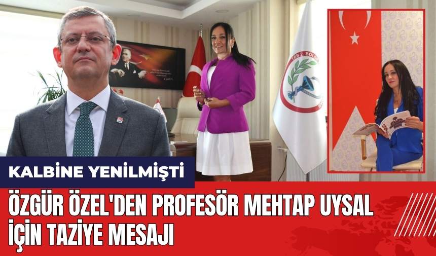 Özgür Özel'den Profesör Mehtap Uysal için taziye mesajı