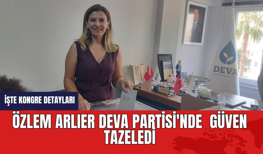 ÖZLEM ARLIER DEVA PARTİSİ'NDE  GÜVEN TAZELEDİ