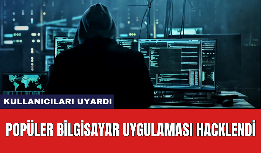 Popüler bilgisayar uygulaması hacklendi: Kullanıcıları uyardı