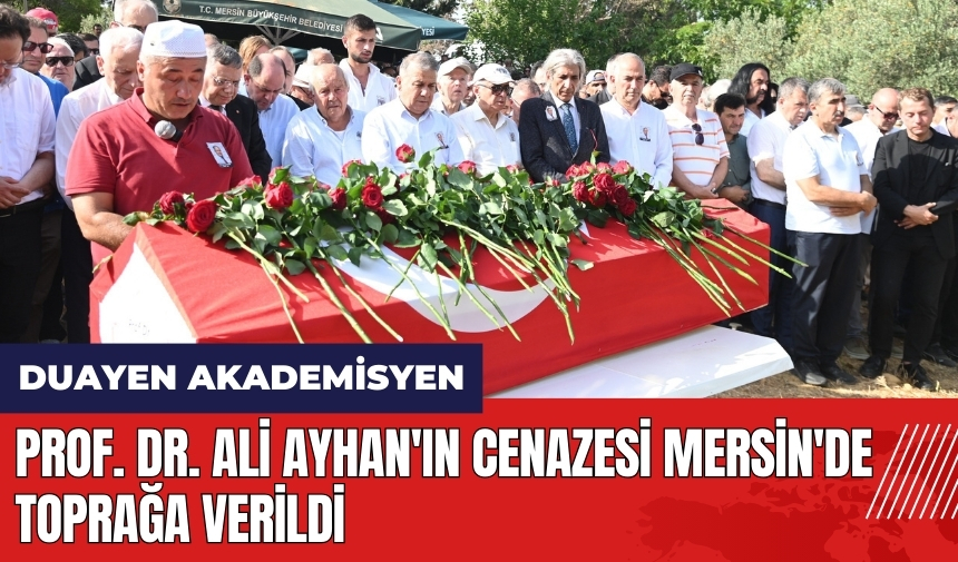 Prof. Dr. Ali Ayhan'ın cenazesi Mersin'de toprağa verildi