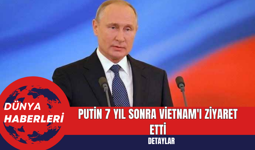 Putin 7 Yıl Sonra Vietnam'ı Ziyaret Etti