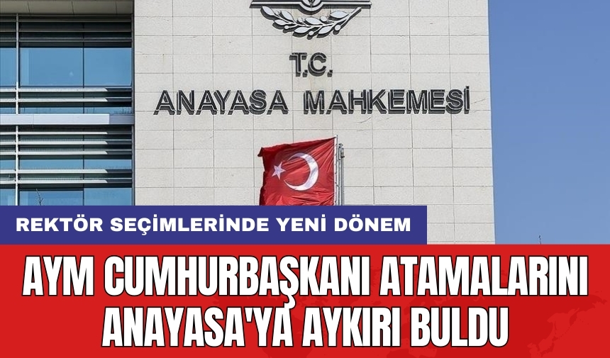 Rektör seçimlerinde yeni dönem: AYM Cumhurbaşkanı atamalarını Anayasa'ya aykırı buldu