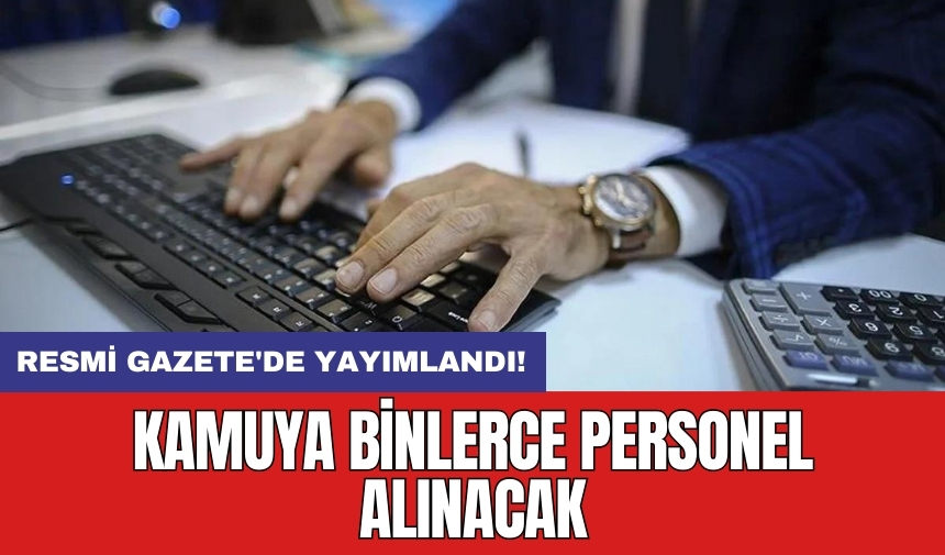 Resmi Gazete'de yayımlandı! Kamuya binlerce personel alınacak