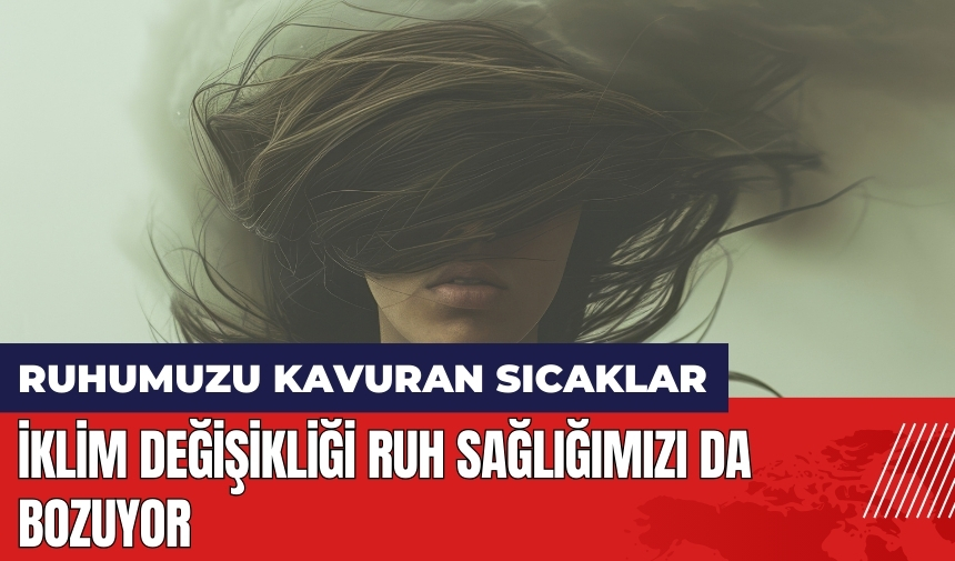 Ruhumuzu kavuran sıcaklar! İklim değişikliği ruh sağlığımızı da bozuyor