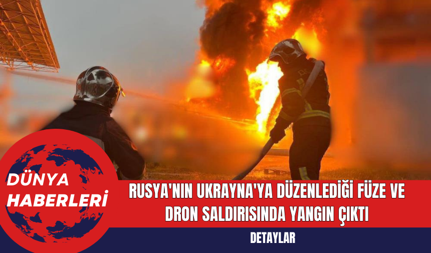 Rusya'nın Ukrayna'ya Düzenlediği Füze ve Dron Saldırısında Yangın Çıktı