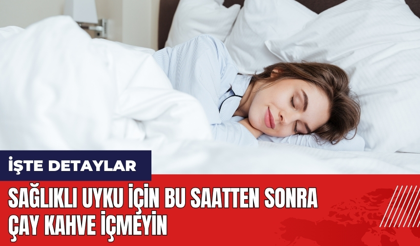 Sağlıklı uyku için bu saatten sonra çay kahve içmeyin