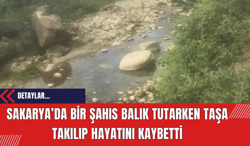 Sakarya’da bir şahıs balık tutarken taşa takılıp hayatını kaybetti