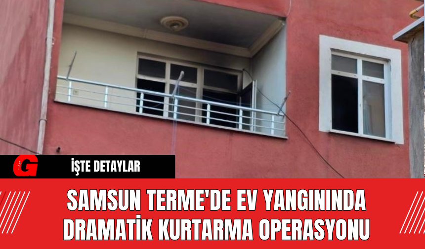 Samsun Terme'de Ev Yangınında Dramatik Kurtarma Operasyonu