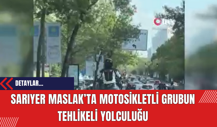 Sarıyer Maslak’ta Motosikletli Grubun Tehlikeli Yolculuğu