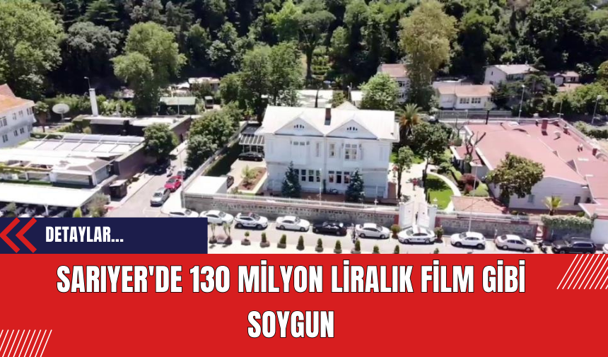 Sarıyer'de 130 milyon liralık film gibi soygun